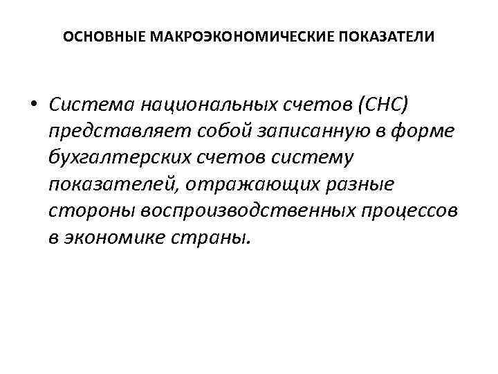 ОСНОВНЫЕ МАКРОЭКОНОМИЧЕСКИЕ ПОКАЗАТЕЛИ • Система национальных счетов (СНС) представляет собой записанную в форме бухгалтерских