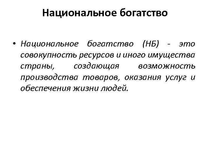 Национальное богатство • Национальное богатство (НБ) - это совокупность ресурсов и иного имущества страны,