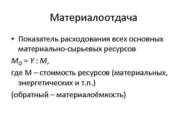 Материалоотдача • Показатель расходования всех основных материально-сырьевых ресурсов МО = Y : М, где