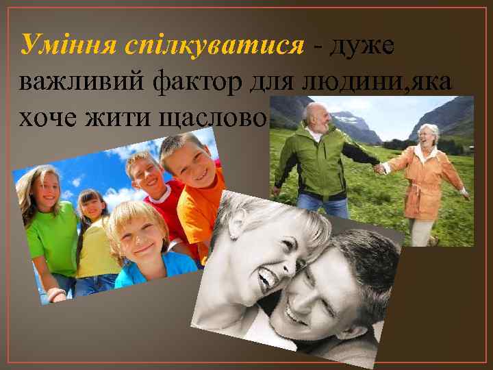 Уміння спілкуватися - дуже важливий фактор для людини, яка хоче жити щаслово. 