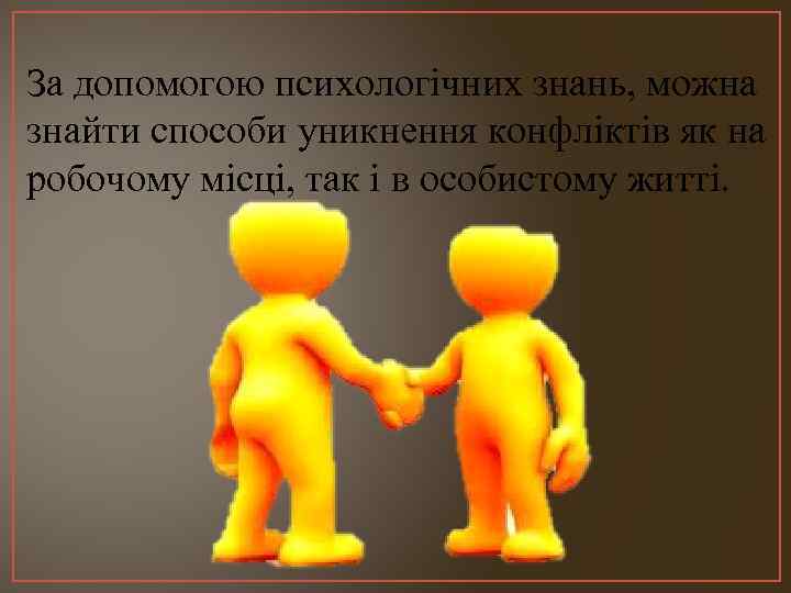 За допомогою психологічних знань, можна знайти способи уникнення конфліктів як на робочому місці, так