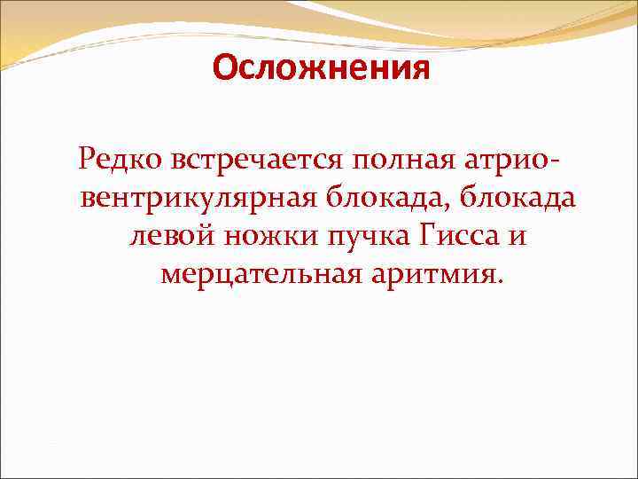 Осложнения Редко встречается полная атриовентрикулярная блокада, блокада левой ножки пучка Гисса и мерцательная аритмия.