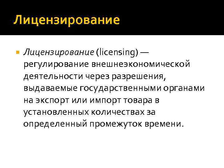 Лицензирование (licensing) — регулирование внешнеэкономической деятельности через разрешения, выдаваемые государственными органами на экспорт или