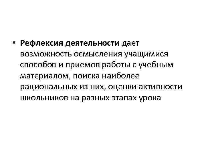  • Рефлексия деятельности дает возможность осмысления учащимися способов и приемов работы с учебным