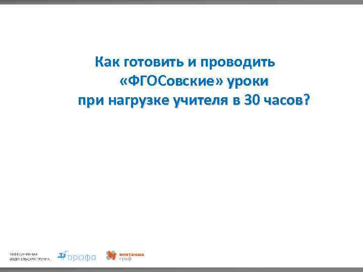 Как готовить и проводить «ФГОСовские» уроки при нагрузке учителя в 30 часов? 