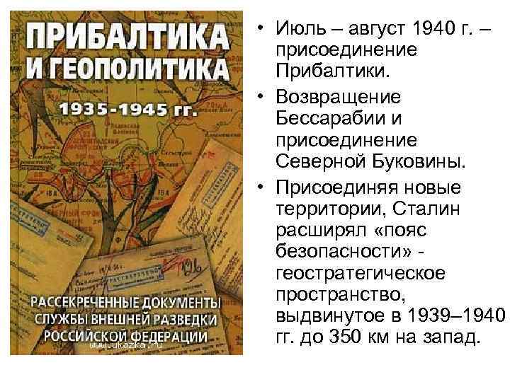  • Июль – август 1940 г. – присоединение Прибалтики. • Возвращение Бессарабии и