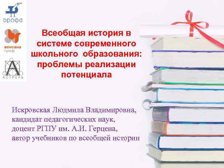 Всеобщая история в системе современного школьного образования: проблемы реализации потенциала Искровская Людмила Владимировна, кандидат