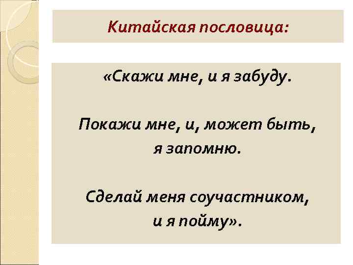 Китайская пословица: «Скажи мне, и я забуду. Покажи мне, и, может быть, я запомню.