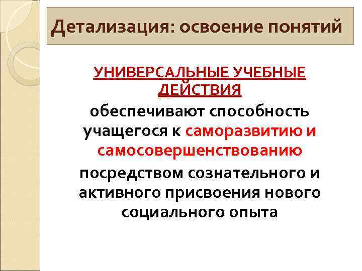 Детализация: освоение понятий УНИВЕРСАЛЬНЫЕ УЧЕБНЫЕ ДЕЙСТВИЯ обеспечивают способность учащегося к саморазвитию и самосовершенствованию посредством