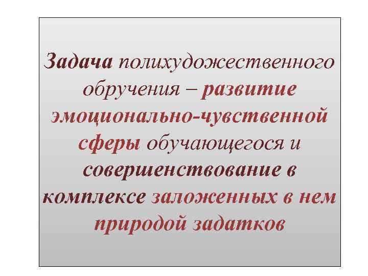 Задача полихудожественного обручения – развитие эмоционально-чувственной сферы обучающегося и совершенствование в комплексе заложенных в