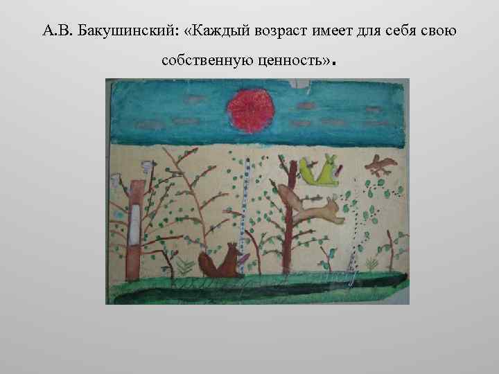 А. В. Бакушинский: «Каждый возраст имеет для себя свою собственную ценность» . 