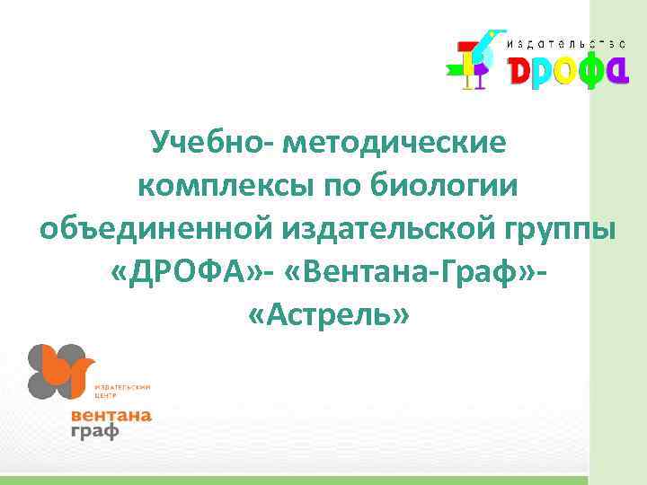 Учебно- методические комплексы по биологии объединенной издательской группы «ДРОФА» - «Вентана-Граф» «Астрель» 