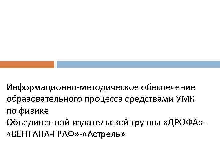 Информационно-методическое обеспечение образовательного процесса средствами УМК по физике Объединенной издательской группы «ДРОФА» «ВЕНТАНА-ГРАФ» -