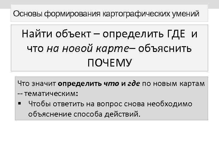 Основы формирования картографических умений Найти объект – определить ГДЕ и что на новой карте–