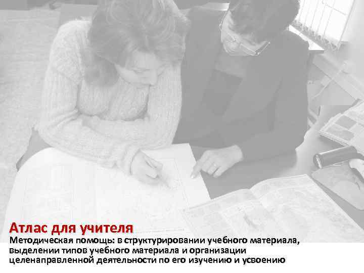 Атлас для учителя Методическая помощь: в структурировании учебного материала, выделении типов учебного материала и