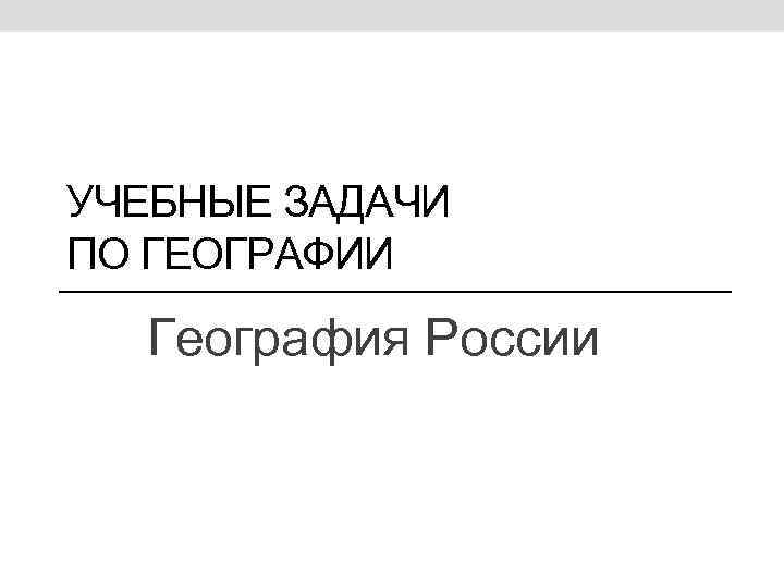 УЧЕБНЫЕ ЗАДАЧИ ПО ГЕОГРАФИИ География России 