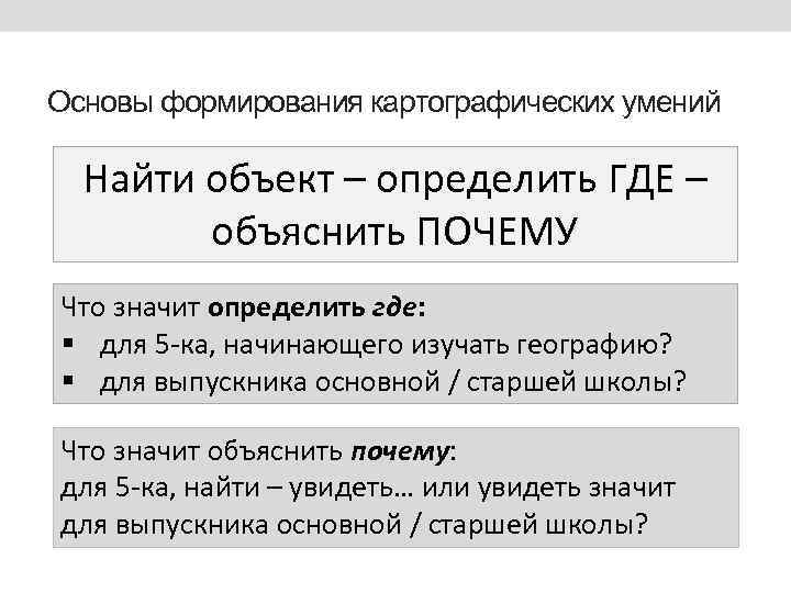 Основы формирования картографических умений Найти объект – определить ГДЕ – объяснить ПОЧЕМУ Что значит