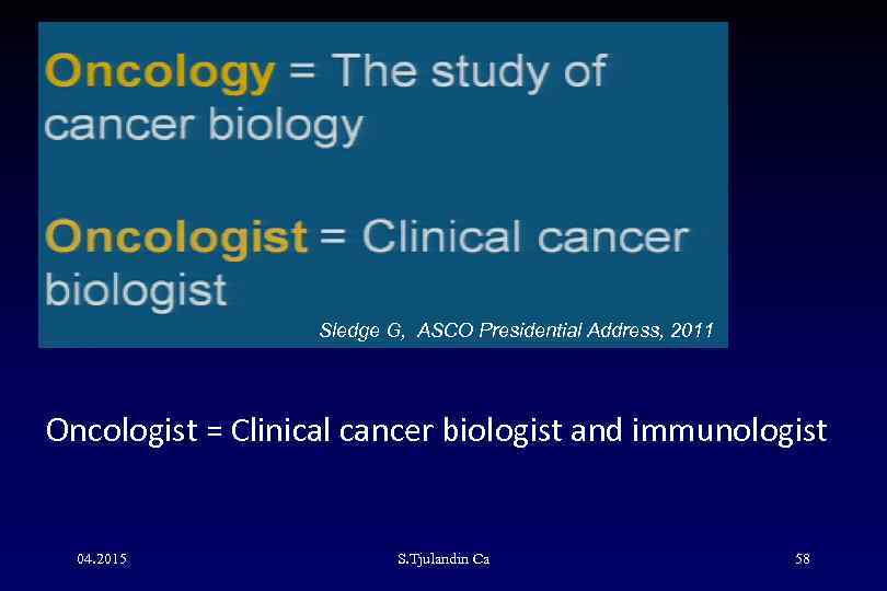 Sledge G, ASCO Presidential Address, 2011 Oncologist = Clinical cancer biologist and immunologist 04.