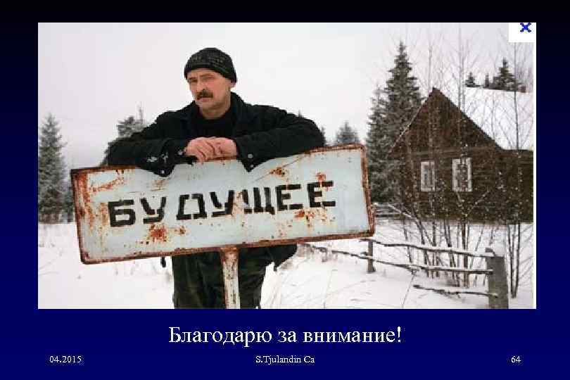 Благодарю за внимание! 04. 2015 S. Tjulandin Са 64 