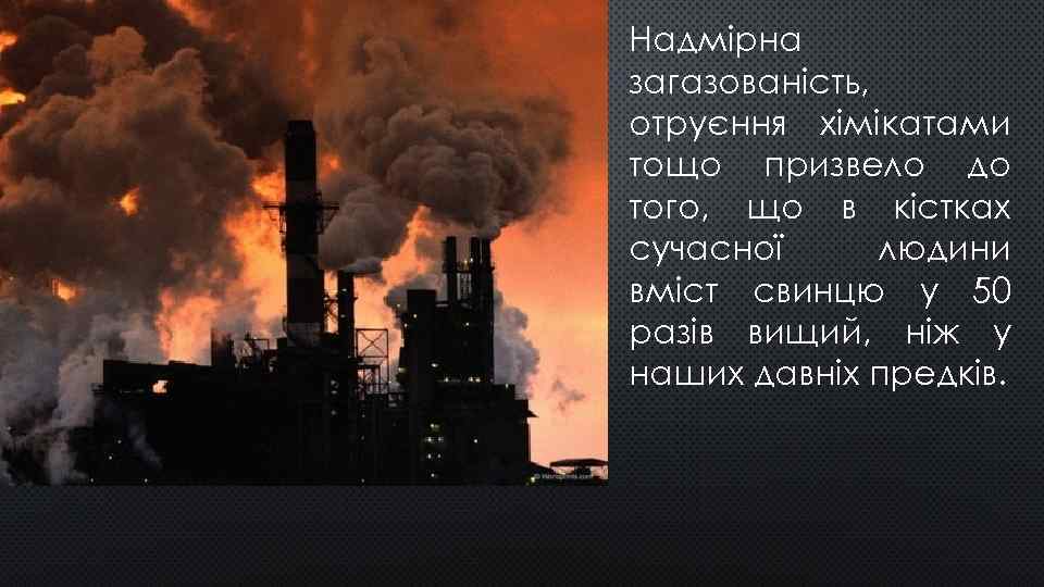 Надмірна загазованість, отруєння хімікатами тощо призвело до того, що в кістках сучасної людини вміст