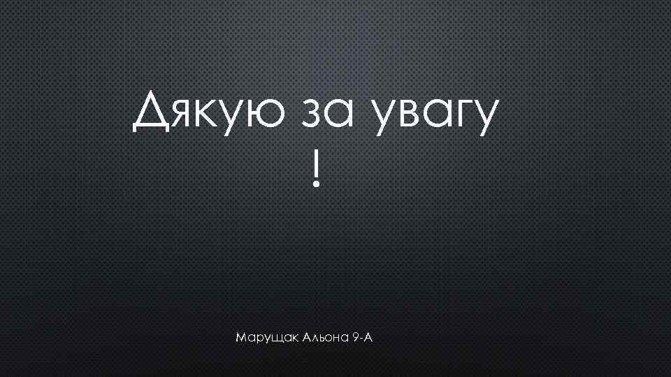 Дякую за увагу ! Марущак Альона 9 -А 