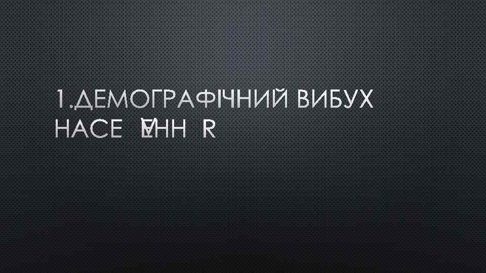 1. ДЕМОГРАФІЧНИЙ ВИБУХ НАСЕЛЕННЯ 