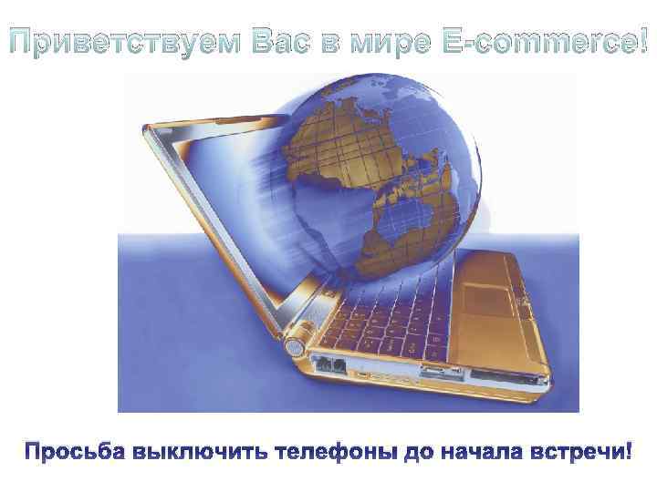 Приветствуем Вас в мире E-commerce! Просьба выключить телефоны до начала встречи! 