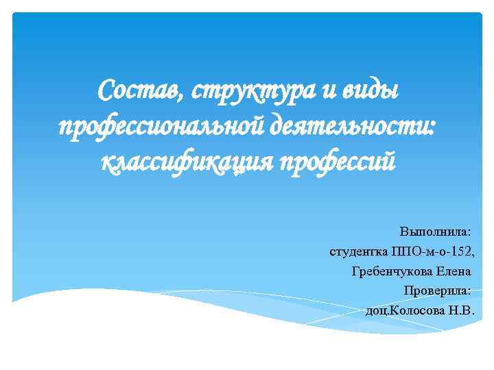 Состав, структура и виды профессиональной деятельности: классификация профессий Выполнила: студентка ППО-м-о-152, Гребенчукова Елена Проверила: