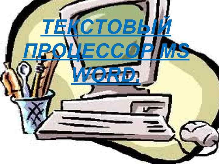 ТЕКСТОВЫЙ ПРОЦЕССОР MS WORD. 