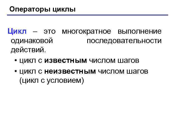 Операторы циклы Цикл – это многократное выполнение одинаковой последовательности действий. • цикл с известным