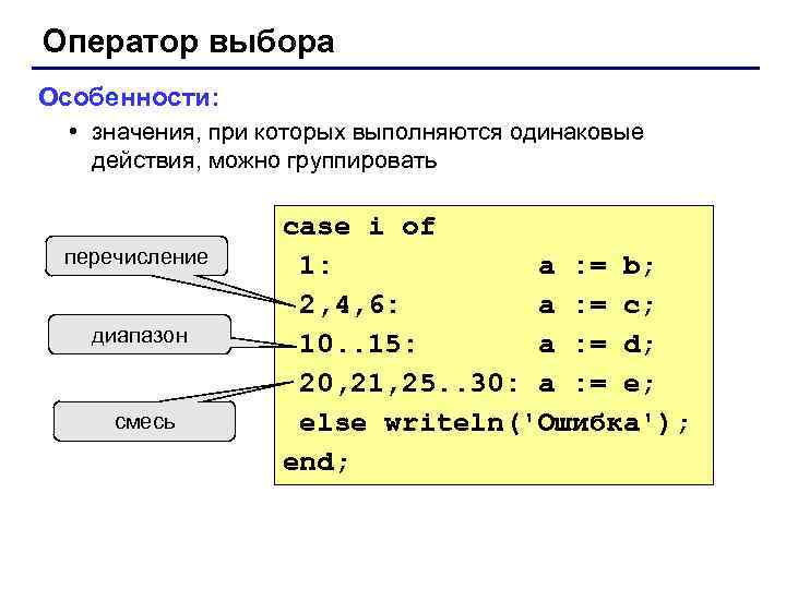 Оператор выбора Особенности: • значения, при которых выполняются одинаковые действия, можно группировать перечисление диапазон