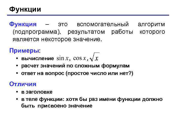 Функции Функция – это вспомогательный алгоритм (подпрограмма), результатом работы которого является некоторое значение. Примеры: