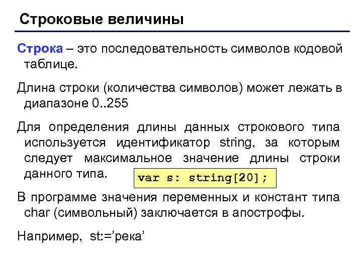 Строковые величины Строка – это последовательность символов кодовой таблице. Длина строки (количества символов) может