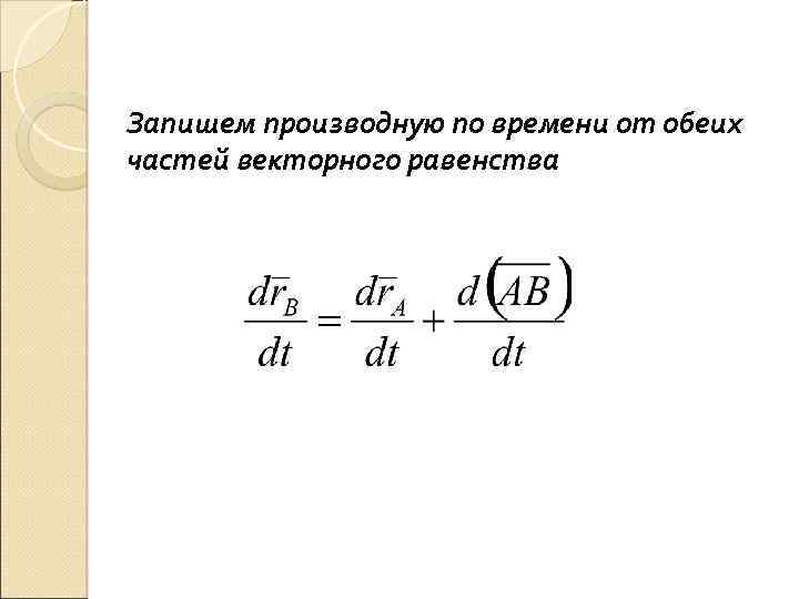 Запишем производную по времени от обеих частей векторного равенства 