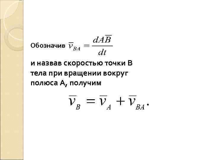 Обозначив и назвав скоростью точки В тела при вращении вокруг полюса А, получим 