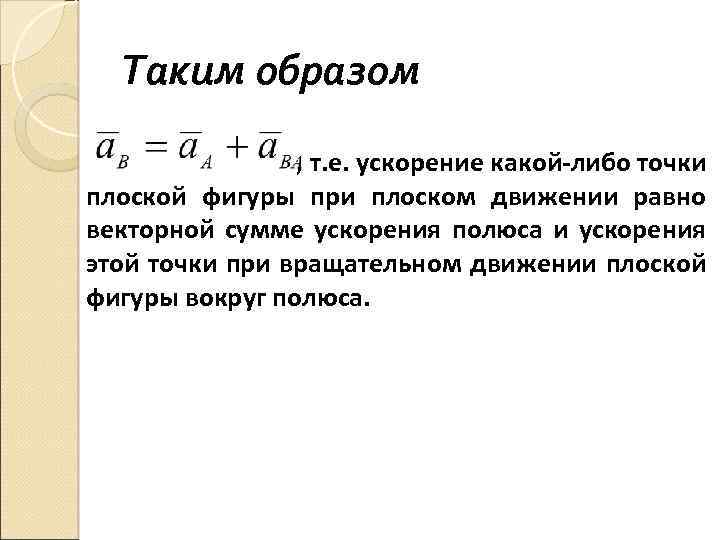 Таким образом , т. е. ускорение какой-либо точки плоской фигуры при плоском движении равно