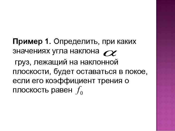 Пример 1. Определить, при каких значениях угла наклона груз, лежащий на наклонной плоскости, будет