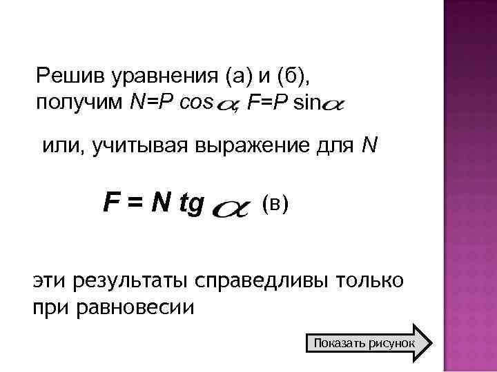 Решив уравнения (а) и (б), получим N=P cos , F=P sin или, учитывая выражение
