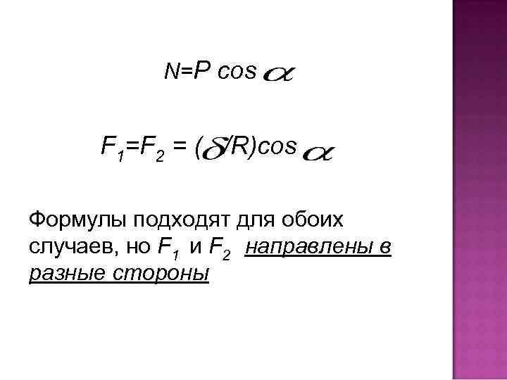 N=P cos F 1=F 2 = ( /R)cos Формулы подходят для обоих случаев, но