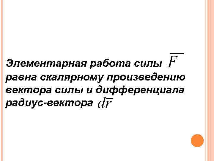 Элементарная работа силы равна скалярному произведению вектора силы и дифференциала радиус-вектора 