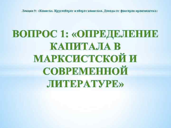 Лекция 9: «Капитал. Кругооборот и оборот капитала. Доходы от факторов производства» ВОПРОС 1: «ОПРЕДЕЛЕНИЕ