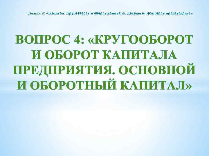 Лекция 9: «Капитал. Кругооборот и оборот капитала. Доходы от факторов производства» ВОПРОС 4: «КРУГООБОРОТ
