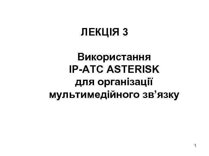 ЛЕКЦІЯ 3 Використання IP-АТС ASTERISK для організації мультимедійного зв’язку 1 