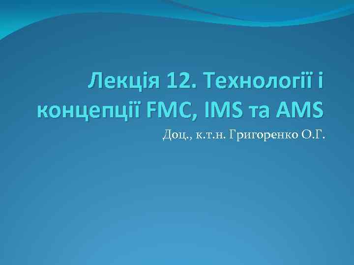 Лекція 12. Технології і концепції FMC, IMS та AMS Доц. , к. т. н.