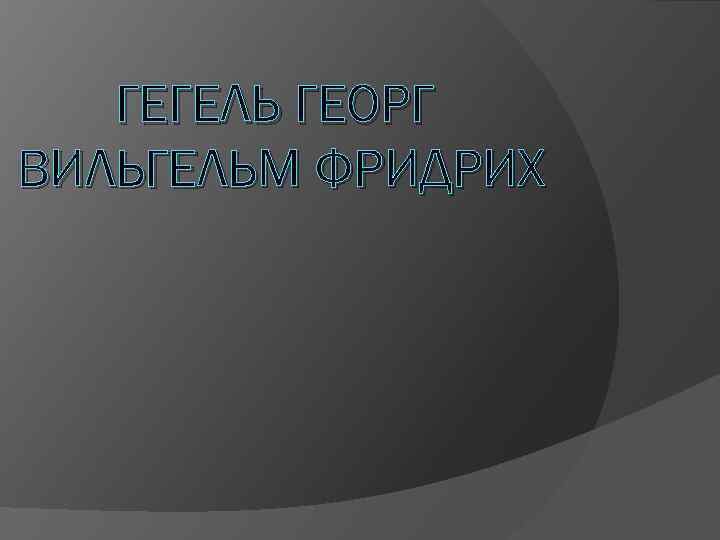 ГЕГЕЛЬ ГЕОРГ ВИЛЬГЕЛЬМ ФРИДРИХ 