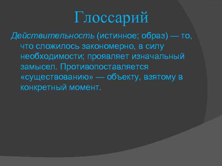 Глоссарий Действительность (истинное; образ) — то, что сложилось закономерно, в силу необходимости; проявляет изначальный