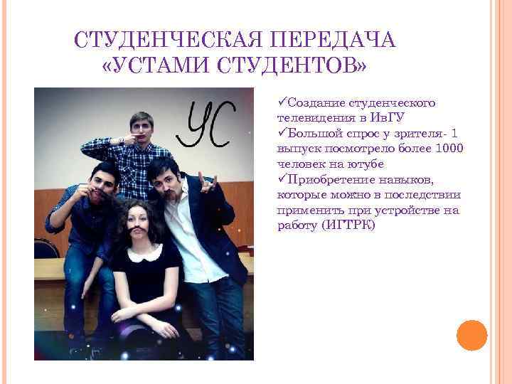 СТУДЕНЧЕСКАЯ ПЕРЕДАЧА «УСТАМИ СТУДЕНТОВ» üСоздание студенческого телевидения в Ив. ГУ üБольшой спрос у зрителя-