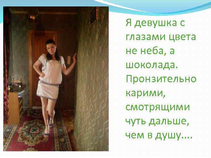 Я девушка с глазами цвета не неба, а шоколада. Пронзительно карими, смотрящими чуть дальше,