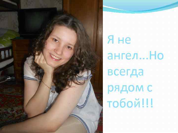 Я не ангел. . . Но всегда рядом с тобой!!! 