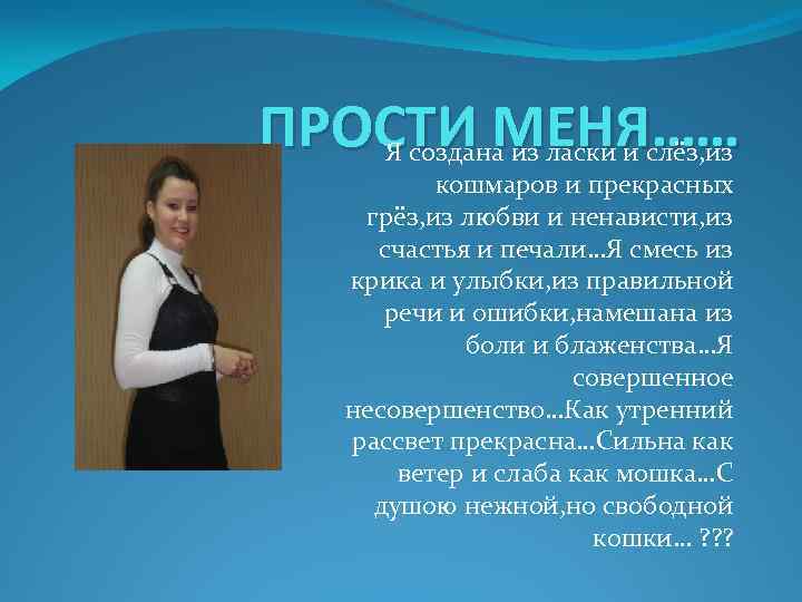 ПРОСТИ МЕНЯ…… Я создана из ласки и слёз, из кошмаров и прекрасных грёз, из